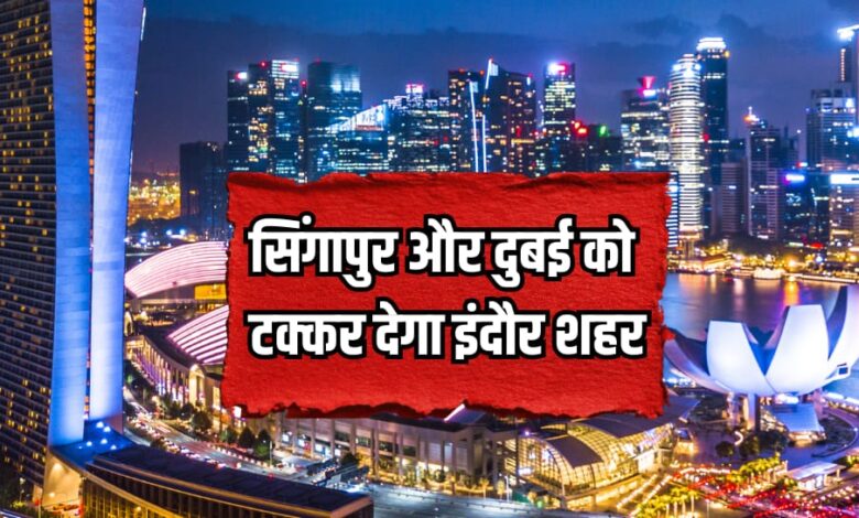 Indore city will compete with Singapore and Dubai